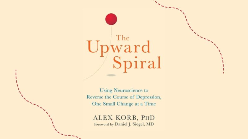 The Upward Spiral: Using Neuroscience to Reverse the Course of Depression, One Small Change at a Time