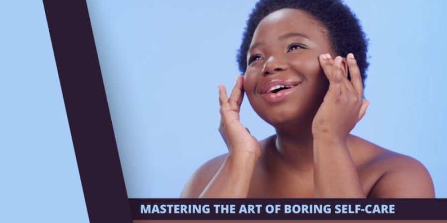Implement Your Boring Self-Care Routine with simple tips
